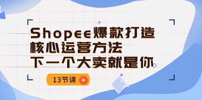 （10777期）Shopee-爆款打造核心运营方法，下一个大卖就是你（13节课）云深网创社聚集了最新的创业项目，副业赚钱，助力网络赚钱创业。云深网创社