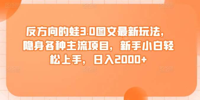 反方向的蛙3.0图文最新玩法，隐身各种主流项目，新手小白轻松上手，日入2000+【揭秘】云深网创社聚集了最新的创业项目，副业赚钱，助力网络赚钱创业。云深网创社