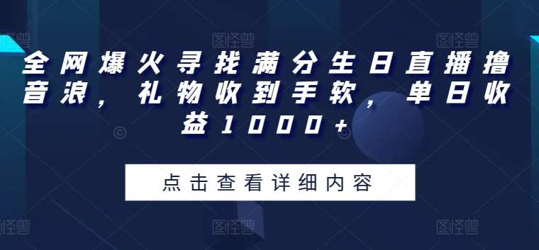 全网爆火寻找满分生日直播撸音浪，礼物收到手软，单日收益1000+【揭秘】云深网创社聚集了最新的创业项目，副业赚钱，助力网络赚钱创业。云深网创社