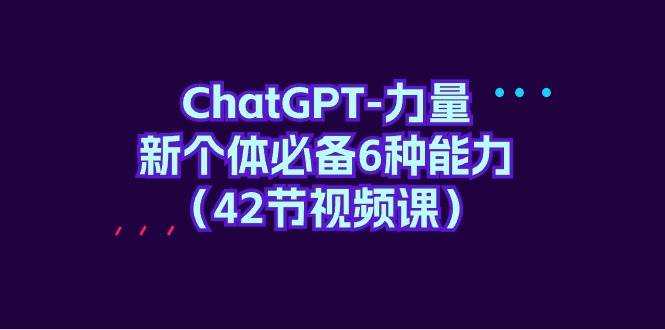 （9684期）ChatGPT-力量 新个体必备6种能力（42节视频课）云深网创社聚集了最新的创业项目，副业赚钱，助力网络赚钱创业。云深网创社