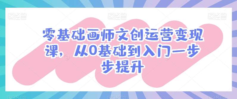 零基础画师文创运营变现课，从0基础到入门一步步提升云深网创社聚集了最新的创业项目，副业赚钱，助力网络赚钱创业。云深网创社