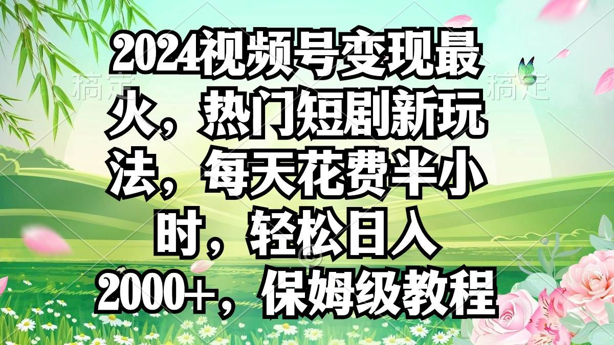 （9161期）2024视频号变现最火，热门短剧新玩法，每天花费半小时，轻松日入2000+，…云深网创社聚集了最新的创业项目，副业赚钱，助力网络赚钱创业。云深网创社