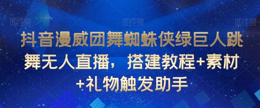 抖音漫威团舞蜘蛛侠绿巨人跳舞无人直播，搭建教程+素材+礼物触发助手云深网创社聚集了最新的创业项目，副业赚钱，助力网络赚钱创业。云深网创社