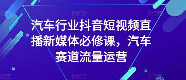 汽车行业抖音短视频直播新媒体必修课，汽车赛道流量运营云深网创社聚集了最新的创业项目，副业赚钱，助力网络赚钱创业。云深网创社