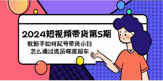 （9844期）2024短视频带货第5期，教新手如何起号，带货小白怎么通过选品弯道超车云深网创社聚集了最新的创业项目，副业赚钱，助力网络赚钱创业。云深网创社