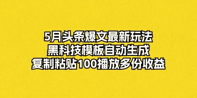 （10379期）5月头条爆文最新玩法，黑科技模板自动生成，复制粘贴100播放多份收益云深网创社聚集了最新的创业项目，副业赚钱，助力网络赚钱创业。云深网创社