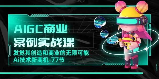 （10467期）AIGC-商业案例实战课，发觉其创造和商业的无限可能，Ai技术新商机-77节云深网创社聚集了最新的创业项目，副业赚钱，助力网络赚钱创业。云深网创社