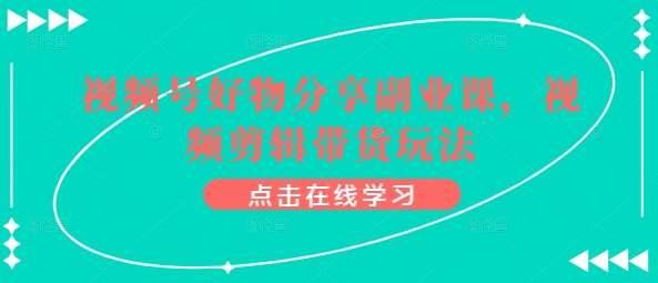 视频号好物分享副业课，视频剪辑带货玩法云深网创社聚集了最新的创业项目，副业赚钱，助力网络赚钱创业。云深网创社