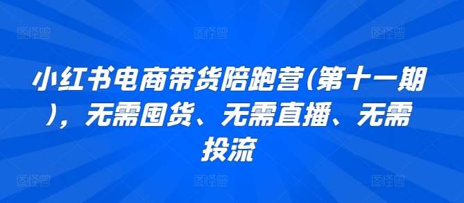 小红书电商带货陪跑营(第十一期)，无需囤货、无需直播、无需投流云深网创社聚集了最新的创业项目，副业赚钱，助力网络赚钱创业。云深网创社