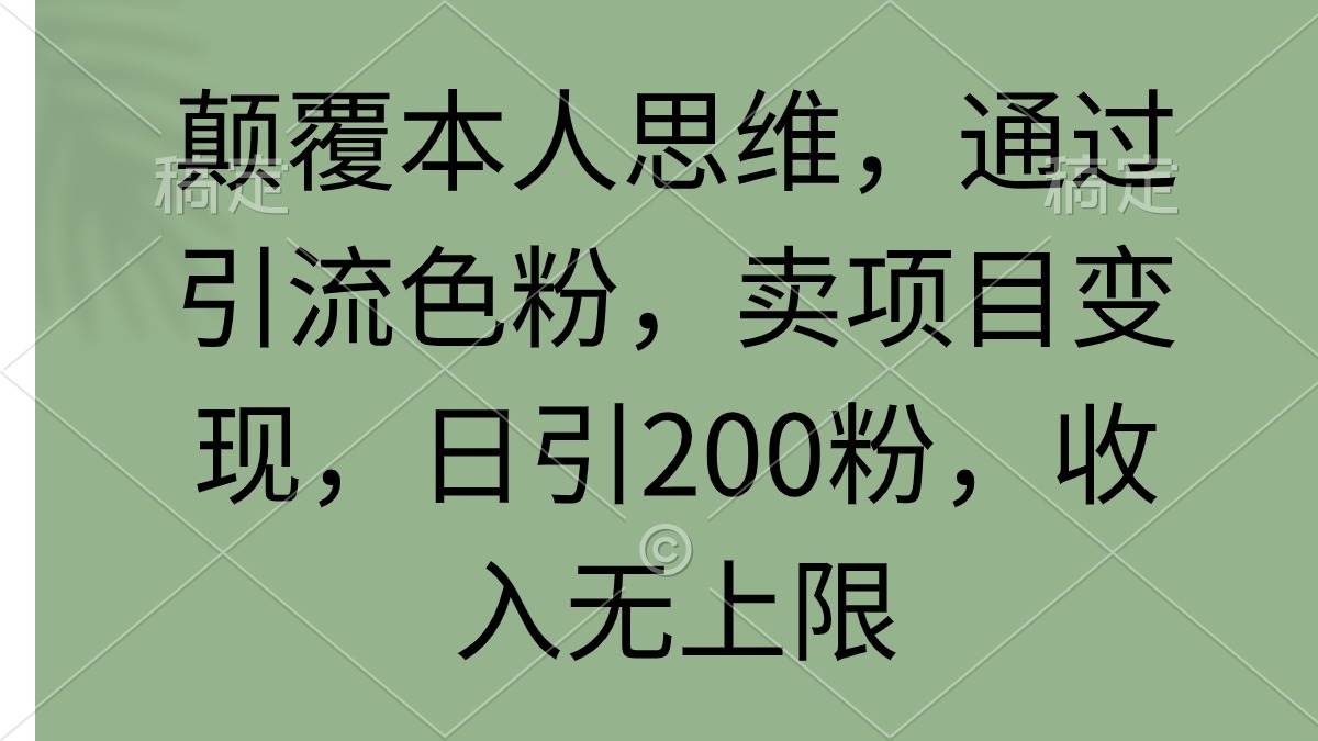 （9523期）颠覆本人思维，通过引流色粉，卖项目变现，日引200粉，收入无上限云深网创社聚集了最新的创业项目，副业赚钱，助力网络赚钱创业。云深网创社