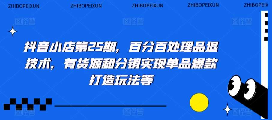 抖音小店第25期，百分百处理品退技术，有货源和分销实现单品爆款打造玩法等云深网创社聚集了最新的创业项目，副业赚钱，助力网络赚钱创业。云深网创社