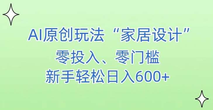 AI家居设计，简单好上手，新手小白什么也不会的，都可以轻松日入500+【揭秘】云深网创社聚集了最新的创业项目，副业赚钱，助力网络赚钱创业。云深网创社