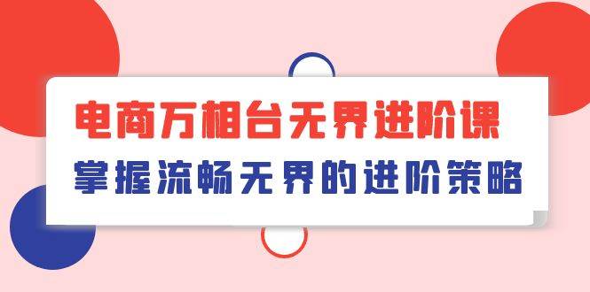 （10315期）电商 万相台无界进阶课，掌握流畅无界的进阶策略（41节课）云深网创社聚集了最新的创业项目，副业赚钱，助力网络赚钱创业。云深网创社