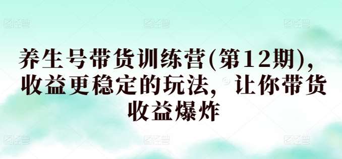 养生号带货训练营(第12期)，收益更稳定的玩法，让你带货收益爆炸云深网创社聚集了最新的创业项目，副业赚钱，助力网络赚钱创业。云深网创社