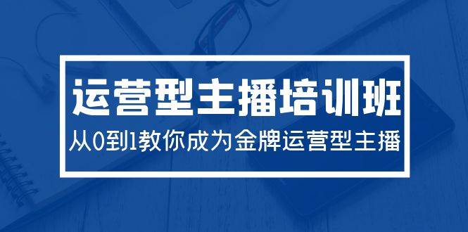 （9772期）2024运营型主播培训班：从0到1教你成为金牌运营型主播（29节课）云深网创社聚集了最新的创业项目，副业赚钱，助力网络赚钱创业。云深网创社