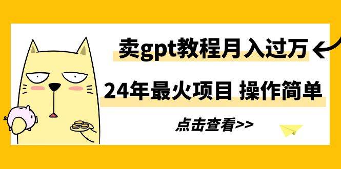 （9180期）24年最火项目，卖gpt教程月入过万，操作简单云深网创社聚集了最新的创业项目，副业赚钱，助力网络赚钱创业。云深网创社