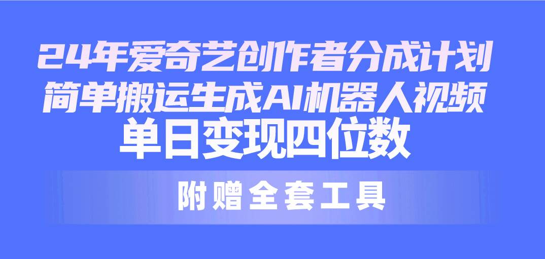 （10308期）24最新爱奇艺创作者分成计划，简单搬运生成AI机器人视频，单日变现四位数云深网创社聚集了最新的创业项目，副业赚钱，助力网络赚钱创业。云深网创社