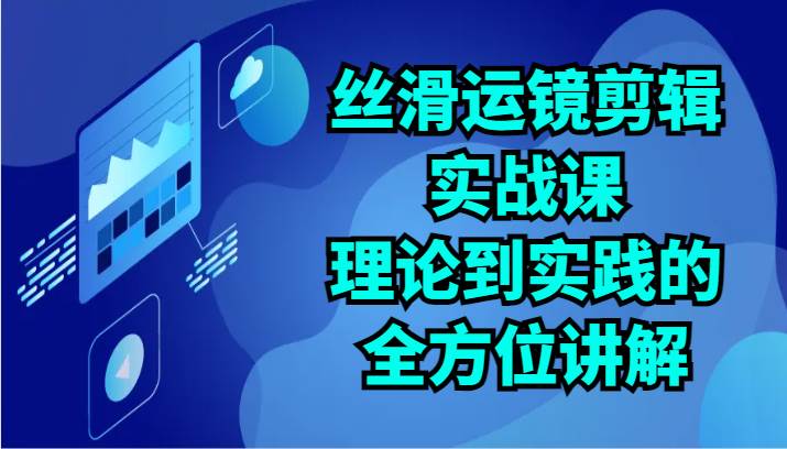 丝滑运镜剪辑实战课：理论到实践的全方位讲解（24节）云深网创社聚集了最新的创业项目，副业赚钱，助力网络赚钱创业。云深网创社