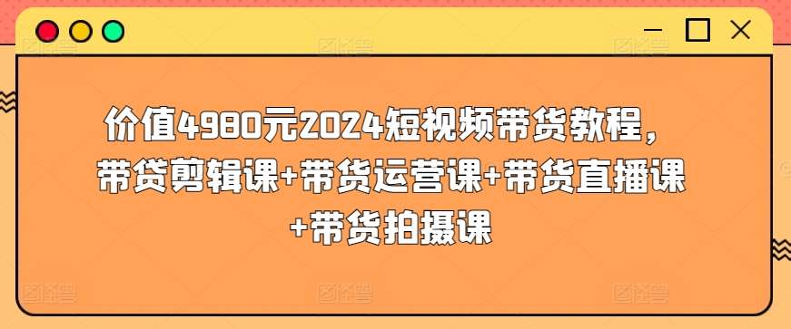 价值4980元2024短视频带货教程，带贷剪辑课+带货运营课+带货直播课+带货拍摄课云深网创社聚集了最新的创业项目，副业赚钱，助力网络赚钱创业。云深网创社