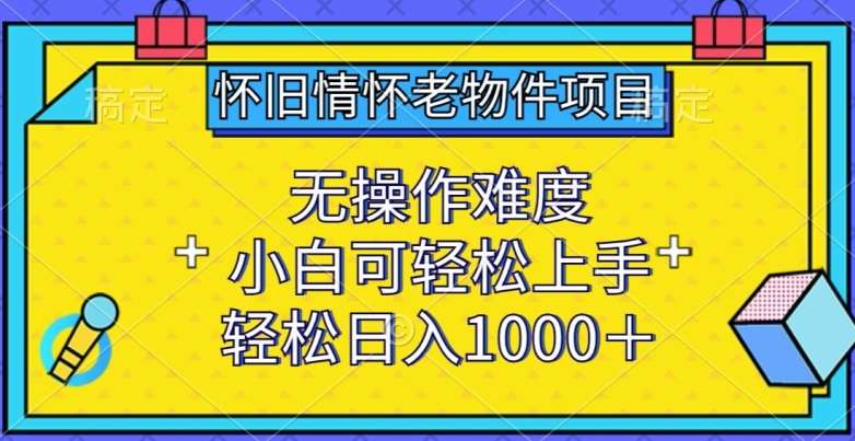 怀旧情怀老物件项目，无操作难度，小白可轻松上手，轻松日入1000+【揭秘】云深网创社聚集了最新的创业项目，副业赚钱，助力网络赚钱创业。云深网创社