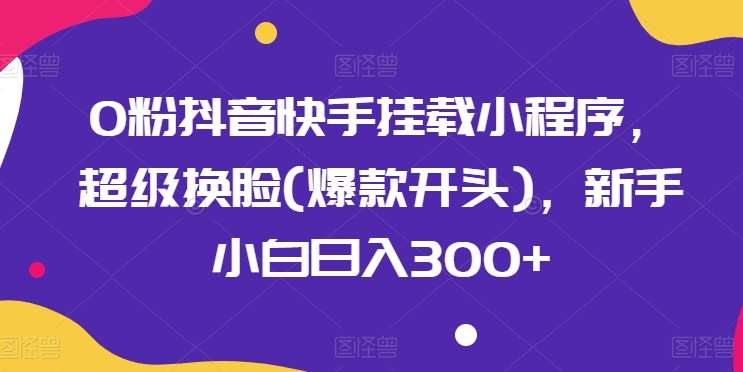 0粉抖音快手挂载小程序，超级换脸(爆款开头)，新手小白日入300+【揭秘】云深网创社聚集了最新的创业项目，副业赚钱，助力网络赚钱创业。云深网创社