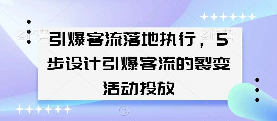 引爆客流落地执行，5步设计引爆客流的裂变活动投放云深网创社聚集了最新的创业项目，副业赚钱，助力网络赚钱创业。云深网创社