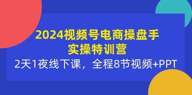 （10156期）2024视频号电商操盘手实操特训营：2天1夜线下课，全程8节视频+PPT云深网创社聚集了最新的创业项目，副业赚钱，助力网络赚钱创业。云深网创社