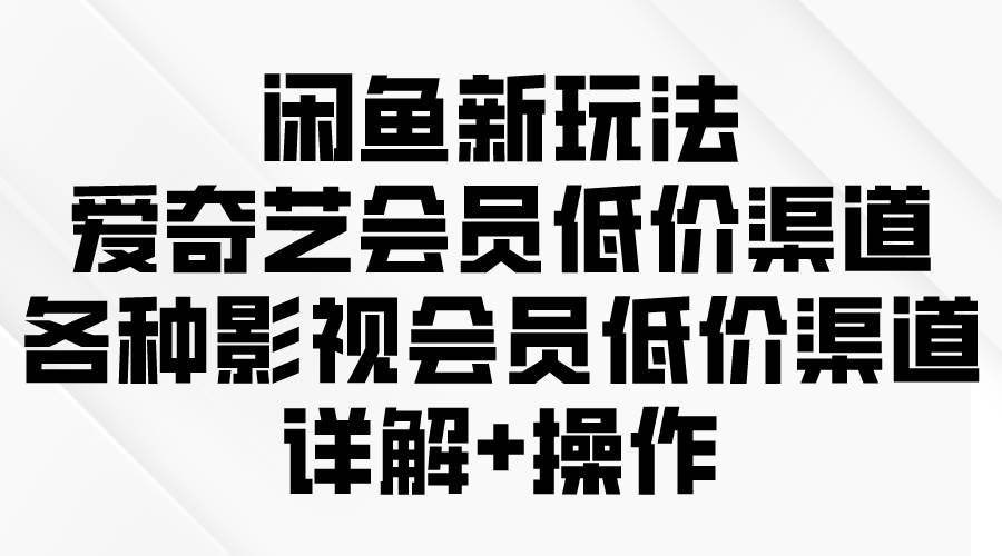 （9950期）闲鱼新玩法，爱奇艺会员低价渠道，各种影视会员低价渠道详解云深网创社聚集了最新的创业项目，副业赚钱，助力网络赚钱创业。云深网创社