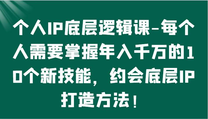 个人IP底层逻辑-掌握年入千万的10个新技能，约会底层IP的打造方法！云深网创社聚集了最新的创业项目，副业赚钱，助力网络赚钱创业。云深网创社