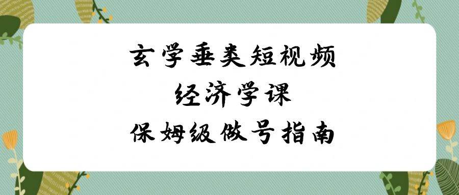 （8820期）玄学 垂类短视频经济学课，保姆级做号指南（8节课）云深网创社聚集了最新的创业项目，副业赚钱，助力网络赚钱创业。云深网创社