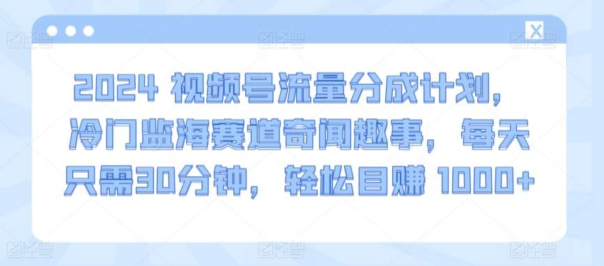 2024视频号流量分成计划，冷门监海赛道奇闻趣事，每天只需30分钟，轻松目赚 1000+【揭秘】云深网创社聚集了最新的创业项目，副业赚钱，助力网络赚钱创业。云深网创社