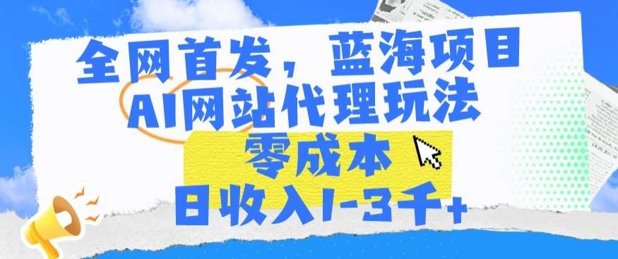 全网首发，蓝海项目，AI网站代理玩法，零成本日收入1-3千+【揭秘】云深网创社聚集了最新的创业项目，副业赚钱，助力网络赚钱创业。云深网创社