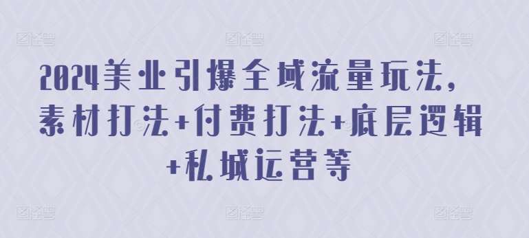 2024美业引爆全域流量玩法，素材打法 付费打法 底层逻辑 私城运营等云深网创社聚集了最新的创业项目，副业赚钱，助力网络赚钱创业。云深网创社