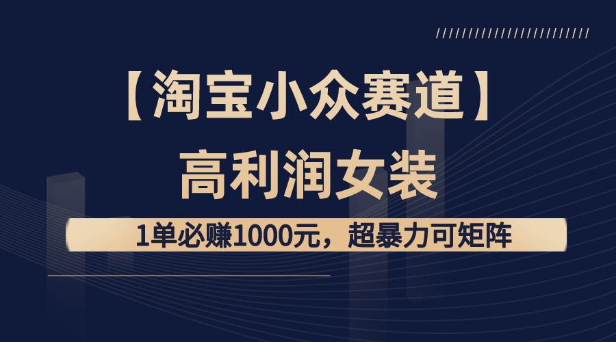 （8608期）【淘宝小众赛道】高利润女装：1单必赚1000元，超暴力可矩阵云深网创社聚集了最新的创业项目，副业赚钱，助力网络赚钱创业。云深网创社