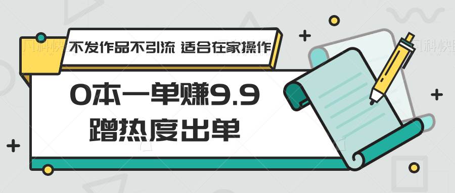 0本一单赚9.9蹭热度出单，不发作品不引流 适合在家操作云深网创社聚集了最新的创业项目，副业赚钱，助力网络赚钱创业。云深网创社