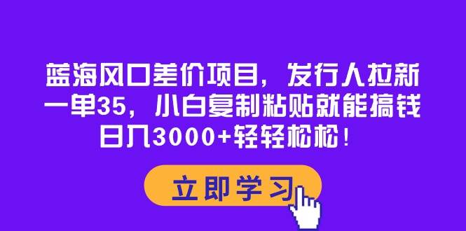 （10272期）蓝海风口差价项目，发行人拉新，一单35，小白复制粘贴就能搞钱！日入30…云深网创社聚集了最新的创业项目，副业赚钱，助力网络赚钱创业。云深网创社