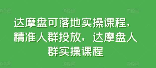 达摩盘可落地实操课程，精准人群投放，达摩盘人群实操课程云深网创社聚集了最新的创业项目，副业赚钱，助力网络赚钱创业。云深网创社