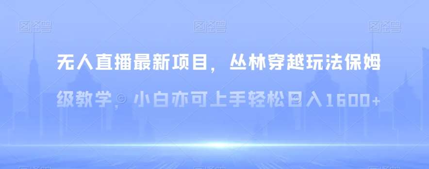 无人直播最新项目，丛林穿越玩法保姆级教学，小白亦可上手轻松日入1600+【揭秘】云深网创社聚集了最新的创业项目，副业赚钱，助力网络赚钱创业。云深网创社