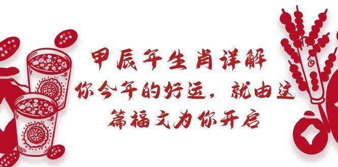 （8990期）某付费文章：甲辰年生肖详解: 你今年的好运，就由这篇福文为你开启云深网创社聚集了最新的创业项目，副业赚钱，助力网络赚钱创业。云深网创社