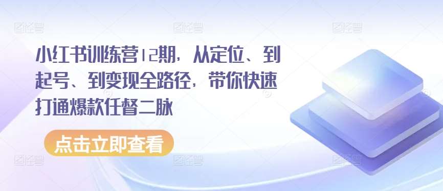 小红书训练营12期，从定位、到起号、到变现全路径，带你快速打通爆款任督二脉云深网创社聚集了最新的创业项目，副业赚钱，助力网络赚钱创业。云深网创社