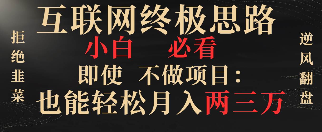 （8619期）互联网终极思路，小白必看，即使不做项目也能轻松月入两三万，拒绝韭菜…云深网创社聚集了最新的创业项目，副业赚钱，助力网络赚钱创业。云深网创社