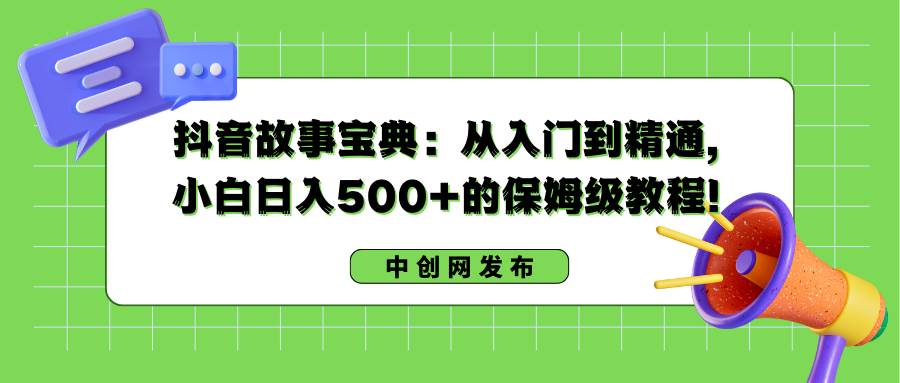 （8675期）抖音故事宝典：从入门到精通，小白日入500+的保姆级教程！云深网创社聚集了最新的创业项目，副业赚钱，助力网络赚钱创业。云深网创社