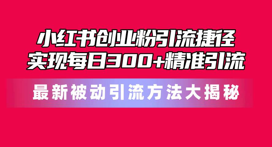 （10692期）小红书创业粉引流捷径！最新被动引流方法大揭秘，实现每日300+精准引流云深网创社聚集了最新的创业项目，副业赚钱，助力网络赚钱创业。云深网创社