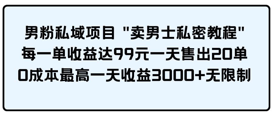 （9730期）男粉私域项目 “卖男士私密教程” 每一单收益达99元一天售出20单云深网创社聚集了最新的创业项目，副业赚钱，助力网络赚钱创业。云深网创社