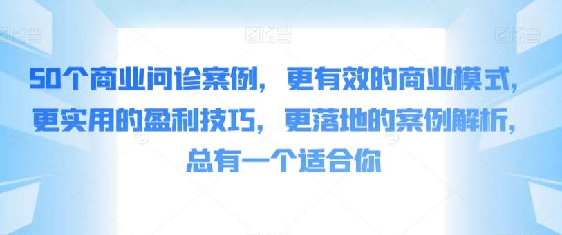 50个商业问诊案例，更有效的商业模式，更实用的盈利技巧，更落地的案例解析，总有一个适合你云深网创社聚集了最新的创业项目，副业赚钱，助力网络赚钱创业。云深网创社