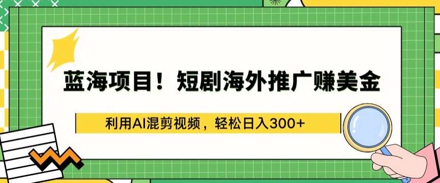 蓝海项目!短剧海外推广赚美金，利用AI混剪视频，轻松日入300+【揭秘】云深网创社聚集了最新的创业项目，副业赚钱，助力网络赚钱创业。云深网创社