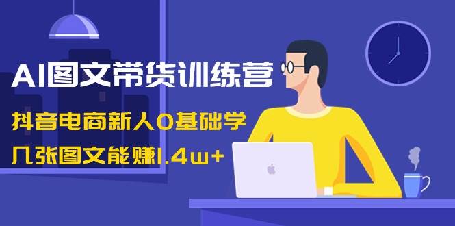 AI图文带货训练营：抖音电商新人0基础学，几张图文能赚1.4w+云深网创社聚集了最新的创业项目，副业赚钱，助力网络赚钱创业。云深网创社