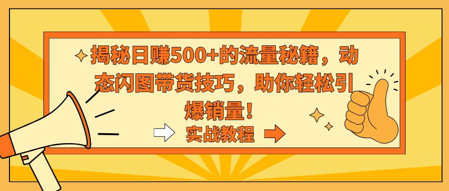 （9058期）揭秘日赚500+的流量秘籍，动态闪图带货技巧，助你轻松引爆销量！云深网创社聚集了最新的创业项目，副业赚钱，助力网络赚钱创业。云深网创社