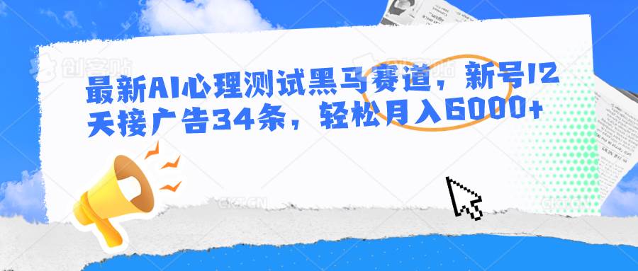 最新AI心理测试黑马赛道，新号12天接广告34条，轻松月入6000+云深网创社聚集了最新的创业项目，副业赚钱，助力网络赚钱创业。云深网创社