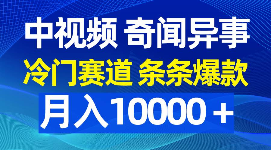 （9627期）中视频奇闻异事，冷门赛道条条爆款，月入10000＋云深网创社聚集了最新的创业项目，副业赚钱，助力网络赚钱创业。云深网创社